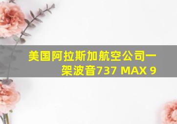 美国阿拉斯加航空公司一架波音737 MAX 9